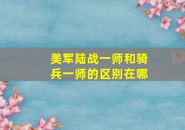 美军陆战一师和骑兵一师的区别在哪