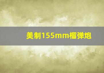 美制155mm榴弹炮