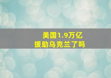 美国1.9万亿援助乌克兰了吗