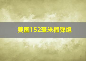 美国152毫米榴弹炮