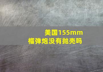 美国155mm榴弹炮没有抛壳吗