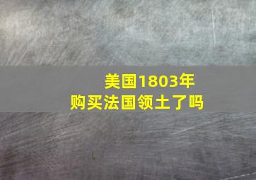 美国1803年购买法国领土了吗