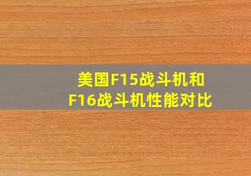 美国F15战斗机和F16战斗机性能对比