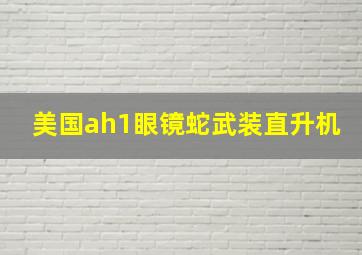 美国ah1眼镜蛇武装直升机