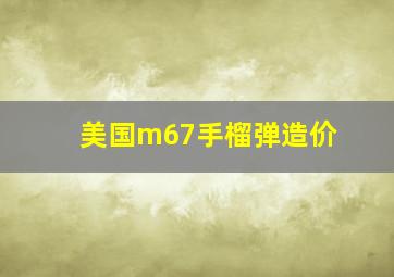 美国m67手榴弹造价