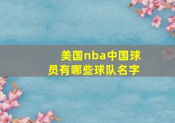 美国nba中国球员有哪些球队名字