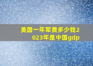 美国一年军费多少钱2023年是中国gdp