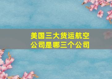 美国三大货运航空公司是哪三个公司