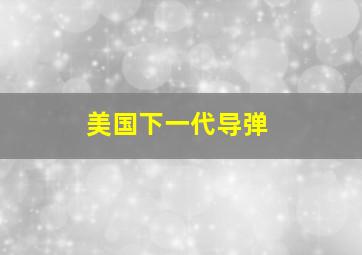 美国下一代导弹