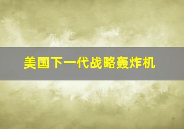 美国下一代战略轰炸机