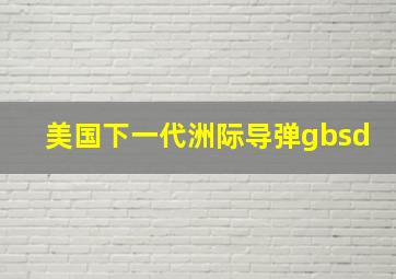 美国下一代洲际导弹gbsd