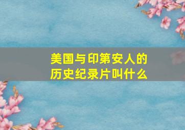 美国与印第安人的历史纪录片叫什么