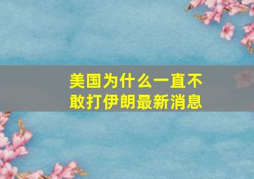 美国为什么一直不敢打伊朗最新消息