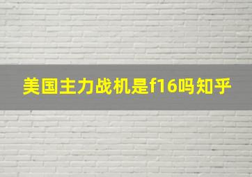 美国主力战机是f16吗知乎