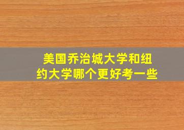 美国乔治城大学和纽约大学哪个更好考一些