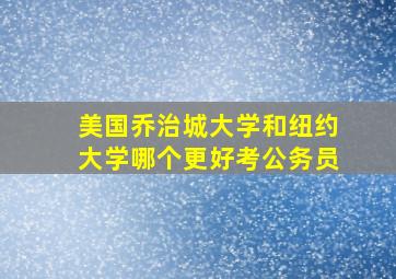 美国乔治城大学和纽约大学哪个更好考公务员