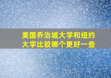 美国乔治城大学和纽约大学比较哪个更好一些