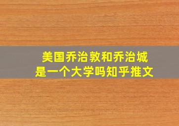 美国乔治敦和乔治城是一个大学吗知乎推文