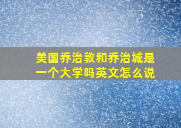 美国乔治敦和乔治城是一个大学吗英文怎么说