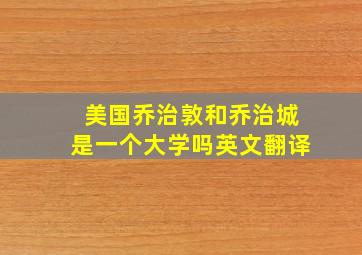 美国乔治敦和乔治城是一个大学吗英文翻译