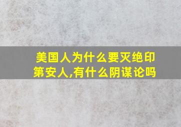 美国人为什么要灭绝印第安人,有什么阴谋论吗