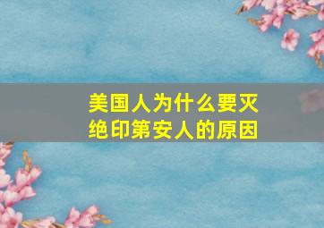 美国人为什么要灭绝印第安人的原因