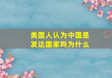 美国人认为中国是发达国家吗为什么