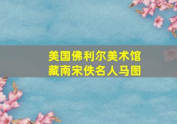 美国佛利尔美术馆藏南宋佚名人马图