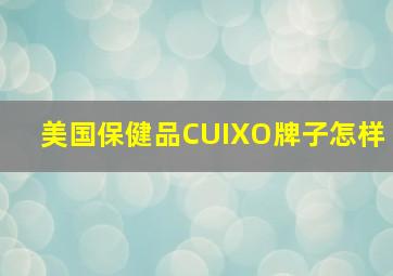 美国保健品CUIXO牌子怎样