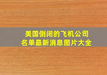 美国倒闭的飞机公司名单最新消息图片大全