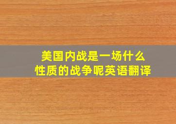 美国内战是一场什么性质的战争呢英语翻译