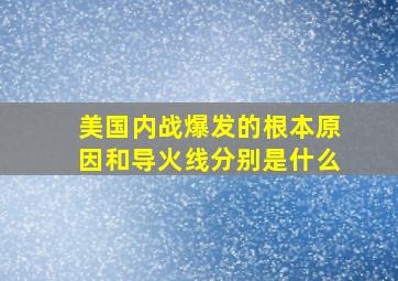 美国内战爆发的根本原因和导火线分别是什么