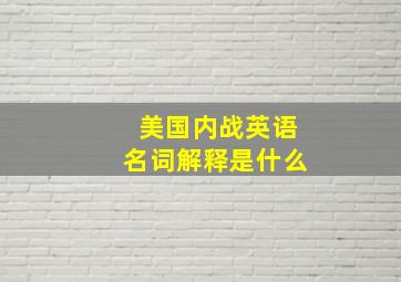 美国内战英语名词解释是什么