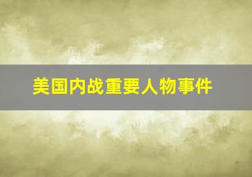 美国内战重要人物事件