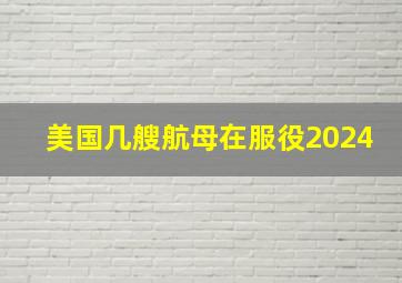 美国几艘航母在服役2024