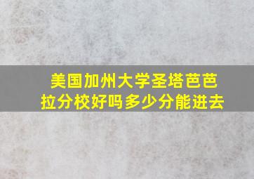 美国加州大学圣塔芭芭拉分校好吗多少分能进去