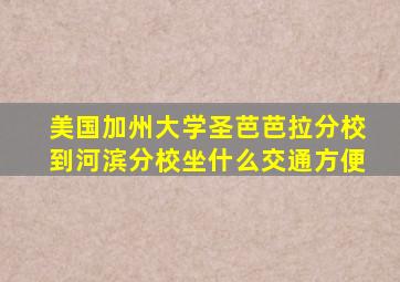 美国加州大学圣芭芭拉分校到河滨分校坐什么交通方便