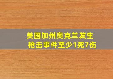 美国加州奥克兰发生枪击事件至少1死7伤