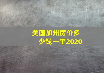 美国加州房价多少钱一平2020