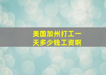 美国加州打工一天多少钱工资啊