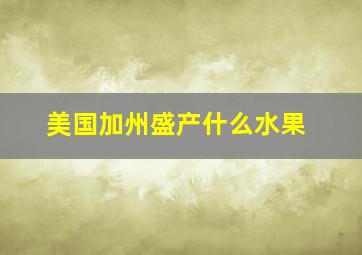 美国加州盛产什么水果