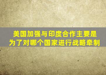 美国加强与印度合作主要是为了对哪个国家进行战略牵制