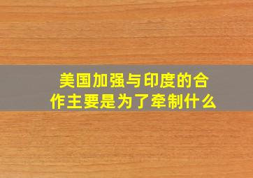 美国加强与印度的合作主要是为了牵制什么