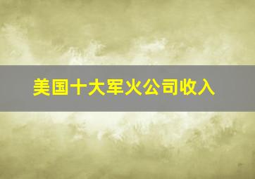 美国十大军火公司收入