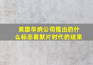 美国华纳公司推出的什么标志着默片时代的结束