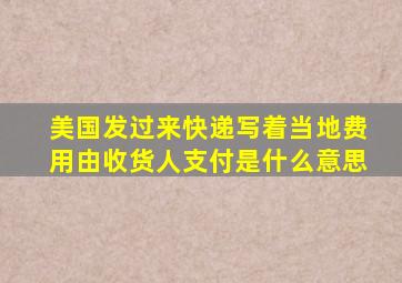 美国发过来快递写着当地费用由收货人支付是什么意思