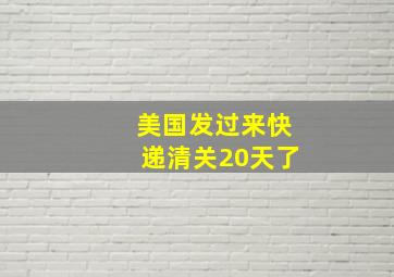 美国发过来快递清关20天了