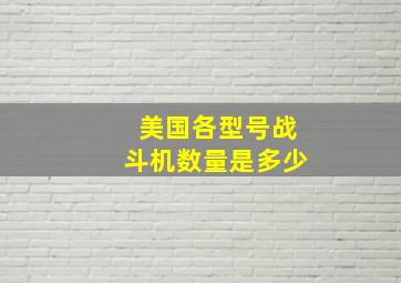 美国各型号战斗机数量是多少