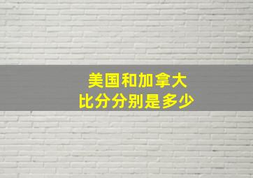 美国和加拿大比分分别是多少