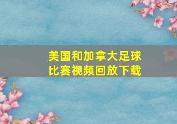 美国和加拿大足球比赛视频回放下载